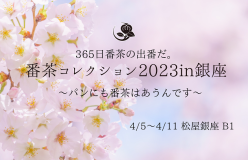 『 番茶コレクション2023in銀座』〜　365日番茶の出番だ。パンにも番茶はあうんです。〜